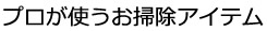 掃除のプロが使うお掃除アイテム